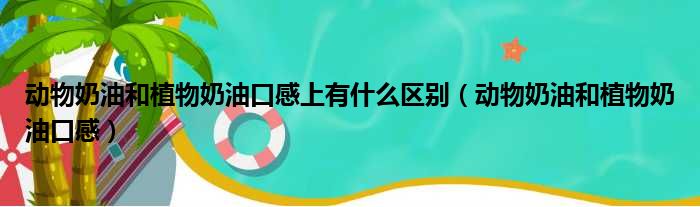 动物奶油和植物奶油口感上有什么区别（动物奶油和植物奶油口感）