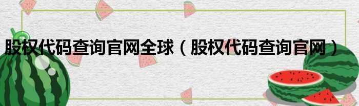 股权代码查询官网全球（股权代码查询官网）