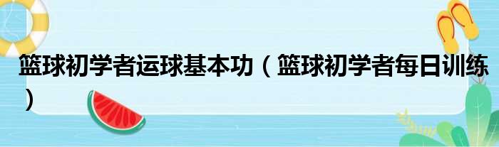 篮球初学者运球基本功（篮球初学者每日训练）