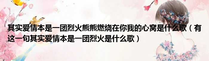 其实爱情本是一团烈火熊熊燃烧在你我的心窝是什么歌（有这一句其实爱情本是一团烈火是什么歌）