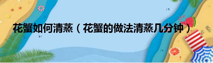 花蟹如何清蒸（花蟹的做法清蒸几分钟）