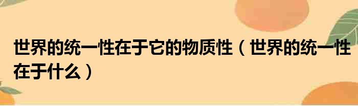 世界的统一性在于它的物质性（世界的统一性在于什么）