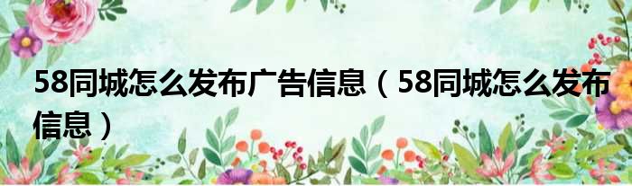 58同城怎么发布广告信息（58同城怎么发布信息）