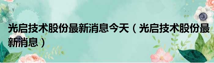 光启技术股份最新消息今天（光启技术股份最新消息）