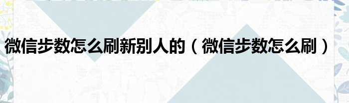 微信步数怎么刷新别人的（微信步数怎么刷）