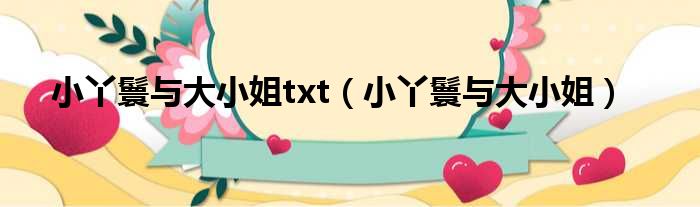 小丫鬟与大小姐txt（小丫鬟与大小姐）