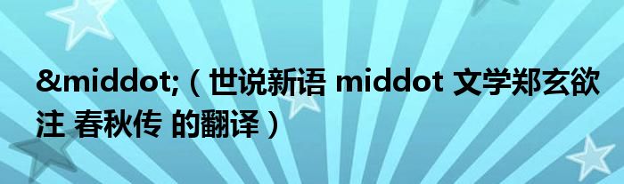 &middot;（世说新语 middot 文学郑玄欲注 春秋传 的翻译）