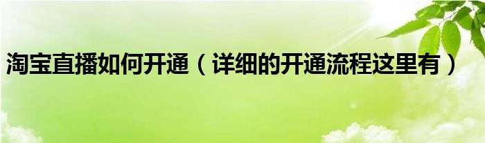 淘宝直播如何开通（详细的开通流程这里有）