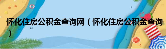 怀化住房公积金查询网（怀化住房公积金查询）