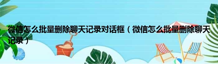 微信怎么批量删除聊天记录对话框（微信怎么批量删除聊天记录）