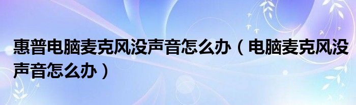 惠普电脑麦克风没声音怎么办（电脑麦克风没声音怎么办）