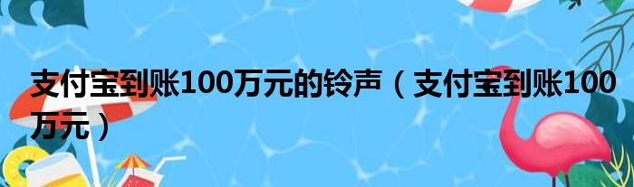 支付宝到账100万元的铃声（支付宝到账100万元）