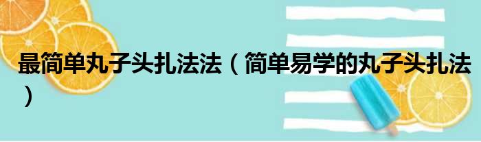 最简单丸子头扎法法（简单易学的丸子头扎法）