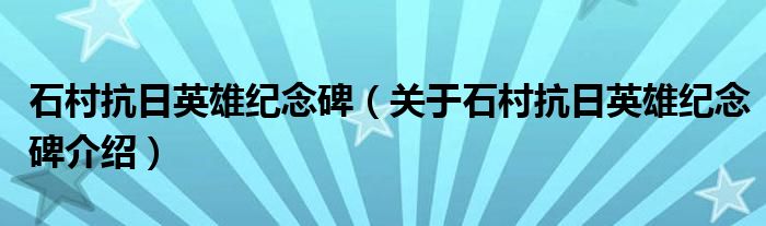  石村抗日英雄纪念碑（关于石村抗日英雄纪念碑介绍）