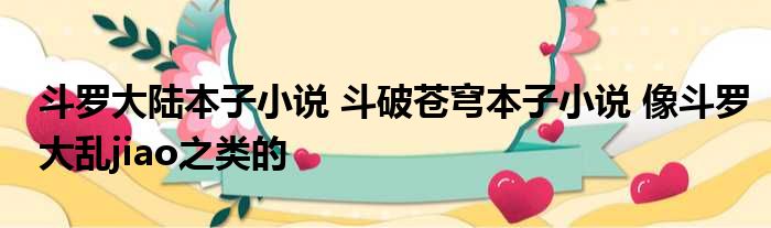 斗罗大陆本子小说 斗破苍穹本子小说 像斗罗大乱jiao之类的