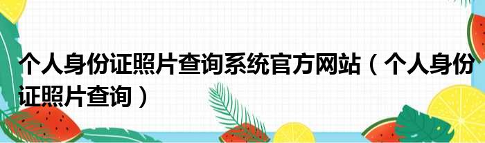 个人身份证照片查询系统官方网站（个人身份证照片查询）