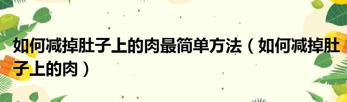 如何减掉肚子上的肉最简单方法（如何减掉肚子上的肉）