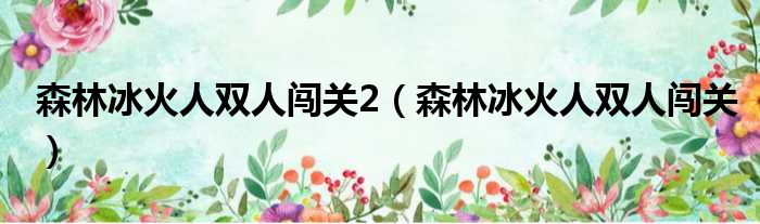 森林冰火人双人闯关2（森林冰火人双人闯关）