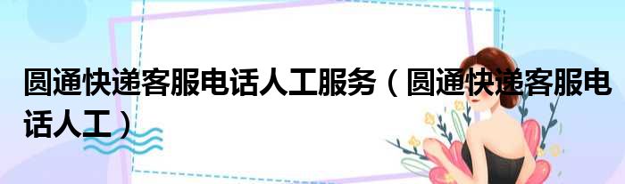 圆通快递客服电话人工服务（圆通快递客服电话人工）