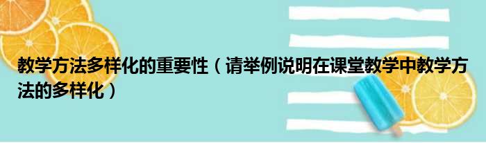 教学方法多样化的重要性（请举例说明在课堂教学中教学方法的多样化）