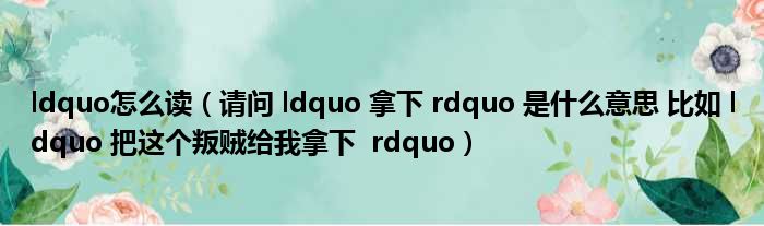 ldquo怎么读（请问 ldquo 拿下 rdquo 是什么意思 比如 ldquo 把这个叛贼给我拿下  rdquo）