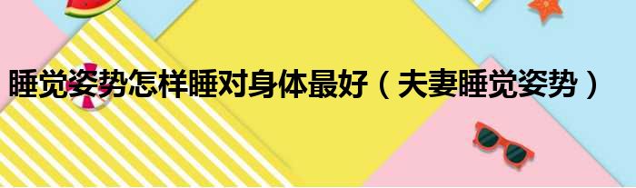 睡觉姿势怎样睡对身体最好（夫妻睡觉姿势）