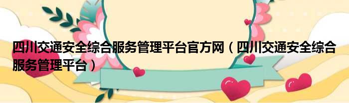 四川交通安全综合服务管理平台官方网（四川交通安全综合服务管理平台）