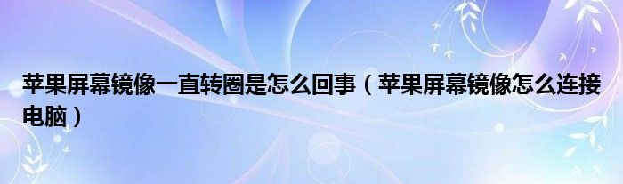 苹果屏幕镜像一直转圈是怎么回事（苹果屏幕镜像怎么连接电脑）