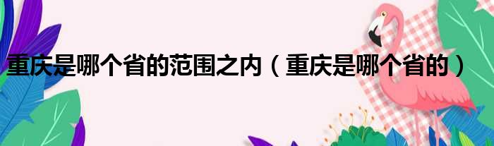 重庆是哪个省的范围之内（重庆是哪个省的）