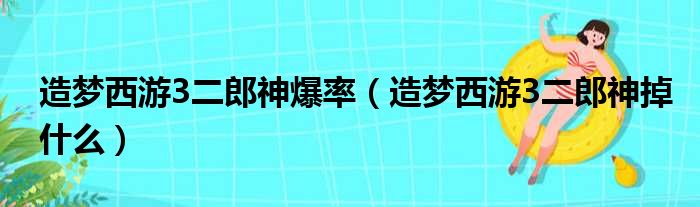 造梦西游3二郎神爆率（造梦西游3二郎神掉什么）