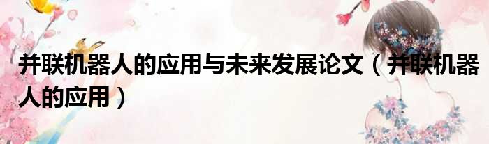 并联机器人的应用与未来发展论文（并联机器人的应用）