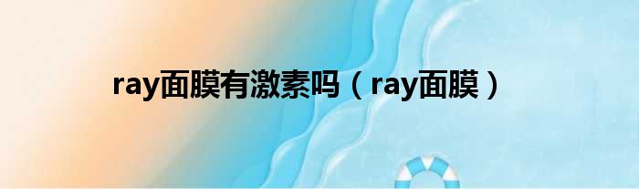 ray面膜有激素吗（ray面膜）