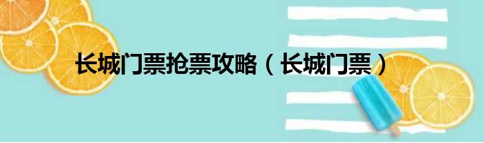 长城门票抢票攻略（长城门票）