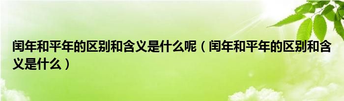 闰年和平年的区别和含义是什么呢（闰年和平年的区别和含义是什么）