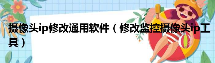 摄像头ip修改通用软件（修改监控摄像头ip工具）