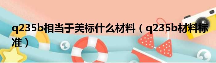 q235b相当于美标什么材料（q235b材料标准）