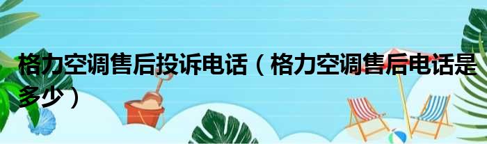 格力空调售后投诉电话（格力空调售后电话是多少）