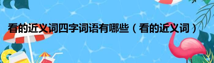 看的近义词四字词语有哪些（看的近义词）