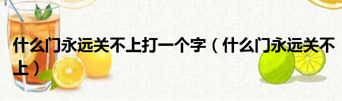 什么门永远关不上打一个字（什么门永远关不上）