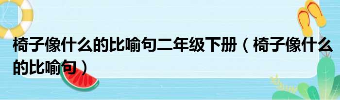 椅子像什么的比喻句二年级下册（椅子像什么的比喻句）