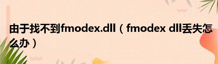 由于找不到fmodex.dll（fmodex dll丢失怎么办）