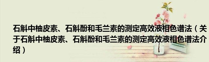  石斛中柚皮素、石斛酚和毛兰素的测定高效液相色谱法（关于石斛中柚皮素、石斛酚和毛兰素的测定高效液相色谱法介绍）