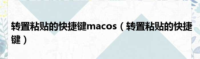 转置粘贴的快捷键macos（转置粘贴的快捷键）