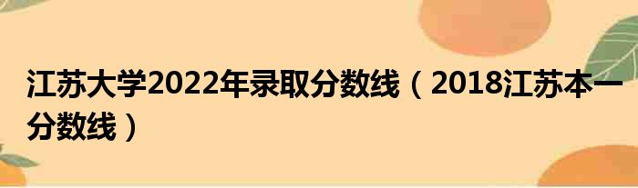 江苏大学2022年录取分数线（2018江苏本一分数线）