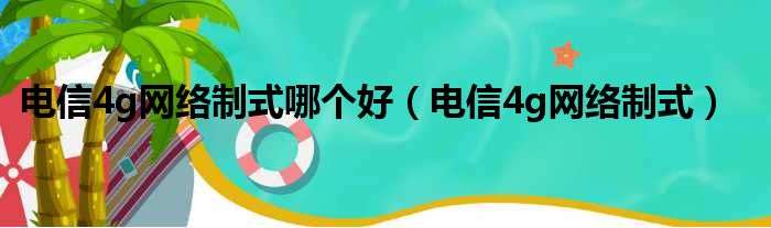 电信4g网络制式哪个好（电信4g网络制式）