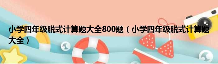 小学四年级脱式计算题大全800题（小学四年级脱式计算题大全）