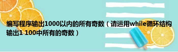 编写程序输出1000以内的所有奇数（请运用while循环结构输出1 100中所有的奇数）