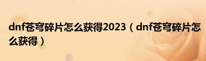 dnf苍穹碎片怎么获得2023（dnf苍穹碎片怎么获得）