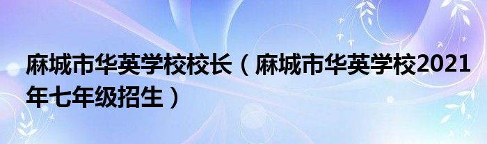 麻城市华英学校校长（麻城市华英学校2021年七年级招生）