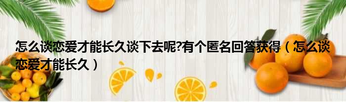 怎么谈恋爱才能长久谈下去呢 有个匿名回答获得（怎么谈恋爱才能长久）